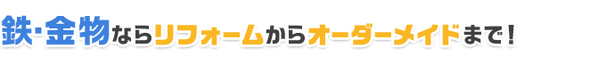 鉄・金物ならリフォームからオーダーメイドまで！